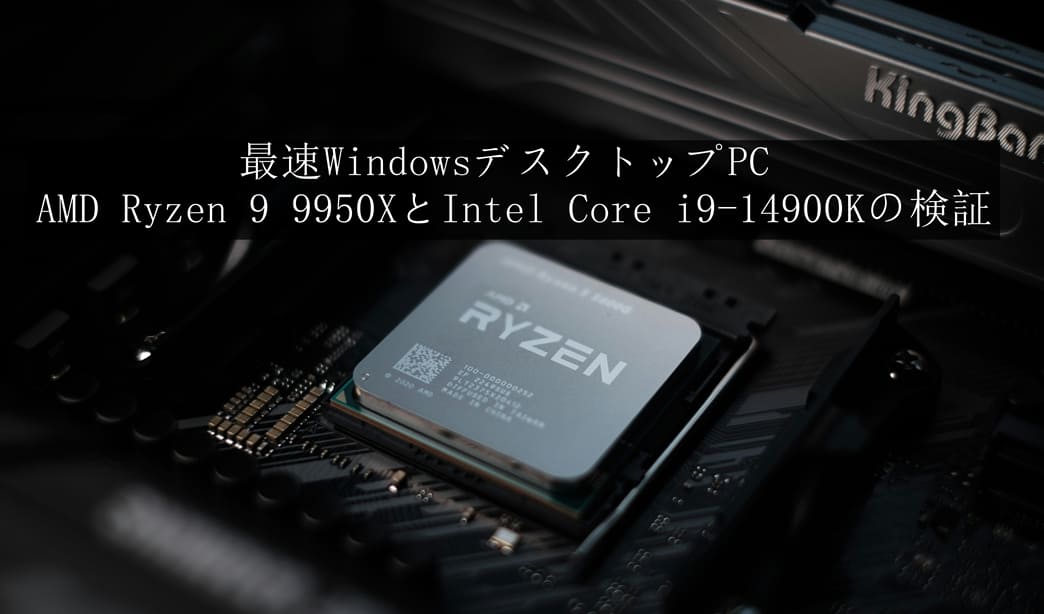 最速デスクトップPC：AMD Ryzen 9 9950X と Intel Core i9-14900Kの検証